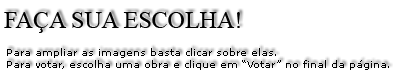 Faça sua escolha! Para ampliar as imagens basta clicar sobre elas. Para votar, escolha uma obra e clique em "Votar" no final da página